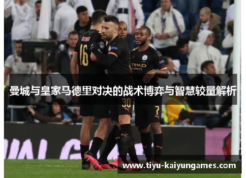 曼城与皇家马德里对决的战术博弈与智慧较量解析