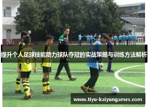 提升个人足球技能助力球队夺冠的实战策略与训练方法解析