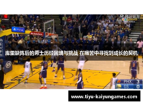 库里缺阵后的勇士历经困境与挑战 在痛苦中寻找到成长的契机