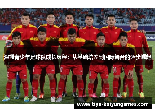 深圳青少年足球队成长历程：从基础培养到国际舞台的逐步崛起