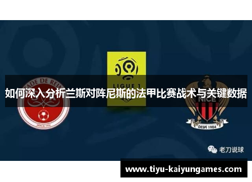 如何深入分析兰斯对阵尼斯的法甲比赛战术与关键数据