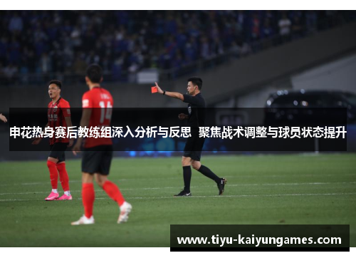 申花热身赛后教练组深入分析与反思  聚焦战术调整与球员状态提升