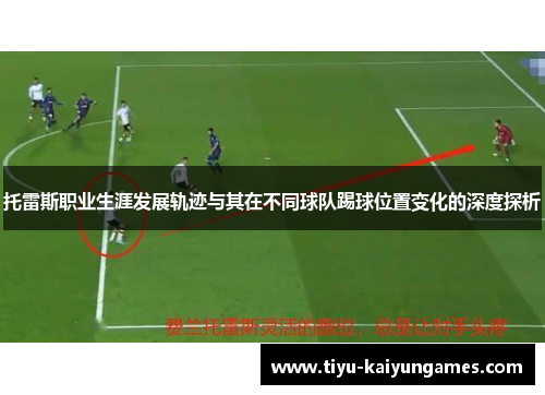托雷斯职业生涯发展轨迹与其在不同球队踢球位置变化的深度探析 托雷斯职业生涯发展轨迹与其在不同球队踢球位置变化的深度探析
