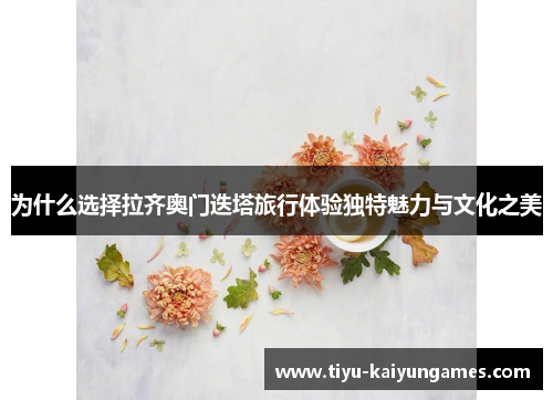 为什么选择拉齐奥门迭塔旅行体验独特魅力与文化之美