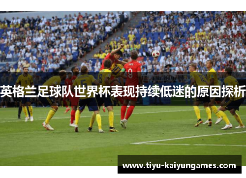 英格兰足球队世界杯表现持续低迷的原因探析