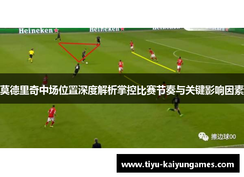 莫德里奇中场位置深度解析掌控比赛节奏与关键影响因素