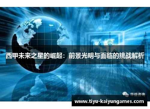 西甲未来之星的崛起:前景光明与面临的挑战解析 西甲未来之星的崛起:前景光明与面临的挑战解析