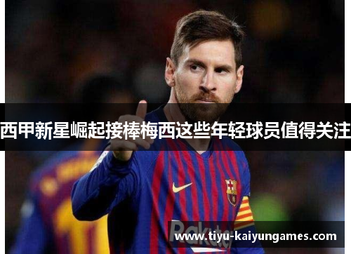 西甲新星崛起接棒梅西这些年轻球员值得关注 西甲新星崛起接棒梅西这些年轻球员值得关注