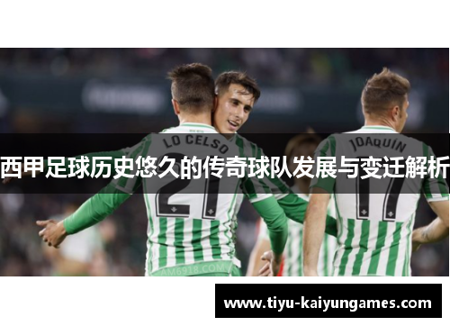 西甲足球历史悠久的传奇球队发展与变迁解析 西甲足球历史悠久的传奇球队发展与变迁解析