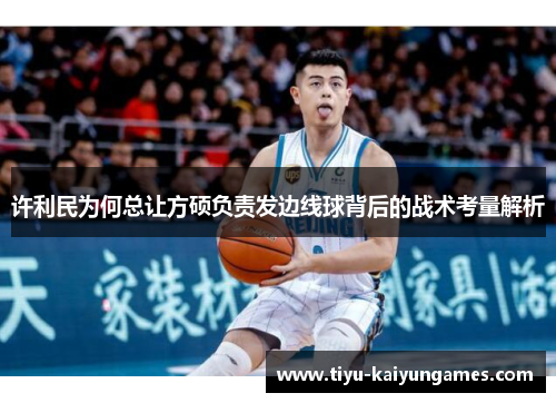 许利民为何总让方硕负责发边线球背后的战术考量解析 许利民为何总让方硕负责发边线球背后的战术考量解析