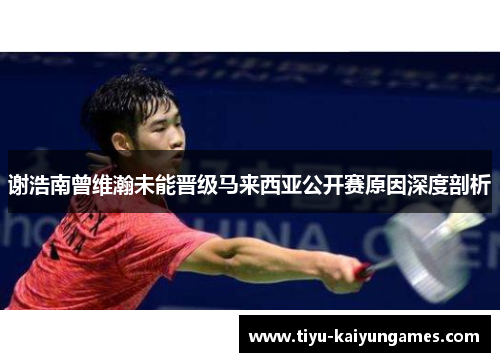 谢浩南曾维瀚未能晋级马来西亚公开赛原因深度剖析 谢浩南曾维瀚未能晋级马来西亚公开赛原因深度剖析