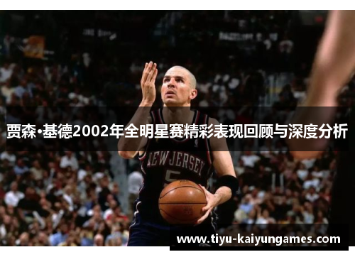 贾森·基德2002年全明星赛精彩表现回顾与深度分析