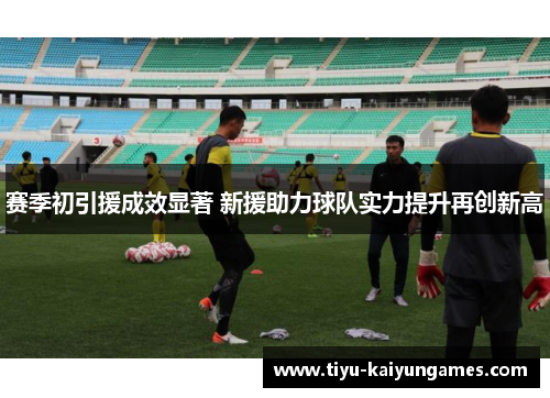 赛季初引援成效显著 新援助力球队实力提升再创新高