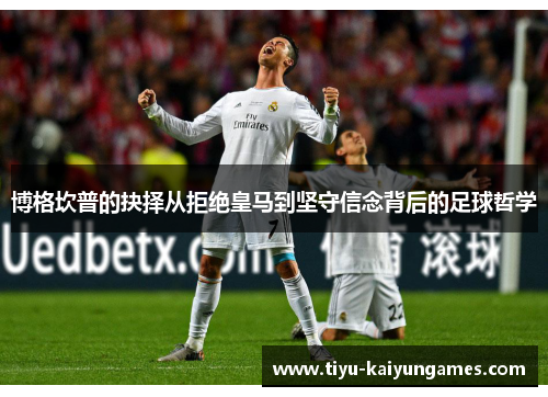 博格坎普的抉择从拒绝皇马到坚守信念背后的足球哲学 博格坎普的抉择从拒绝皇马到坚守信念背后的足球哲学