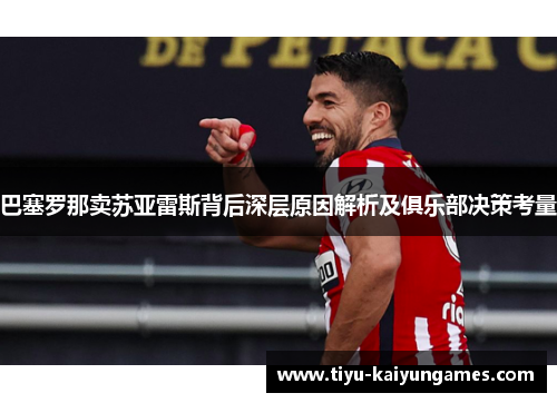 巴塞罗那卖苏亚雷斯背后深层原因解析及俱乐部决策考量 巴塞罗那卖苏亚雷斯背后深层原因解析及俱乐部决策考量