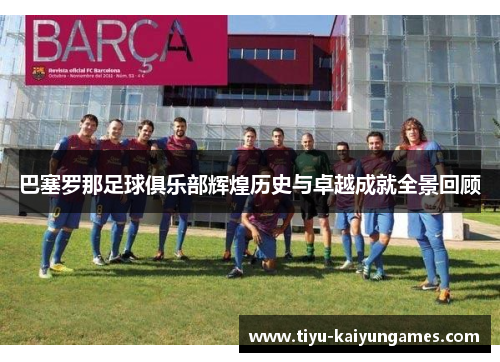 巴塞罗那足球俱乐部辉煌历史与卓越成就全景回顾 巴塞罗那足球俱乐部辉煌历史与卓越成就全景回顾