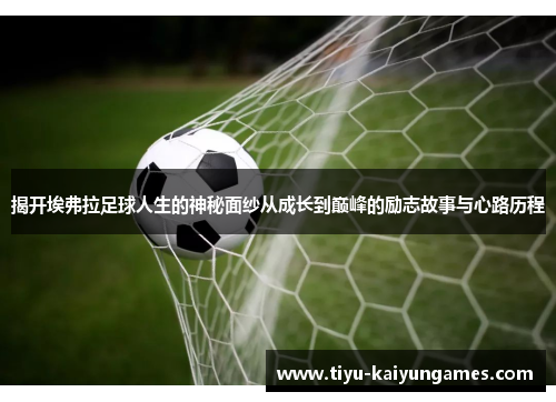 揭开埃弗拉足球人生的神秘面纱从成长到巅峰的励志故事与心路历程 揭开埃弗拉足球人生的神秘面纱从成长到巅峰的励志故事与心路历程