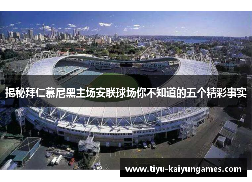 揭秘拜仁慕尼黑主场安联球场你不知道的五个精彩事实 揭秘拜仁慕尼黑主场安联球场你不知道的五个精彩事实