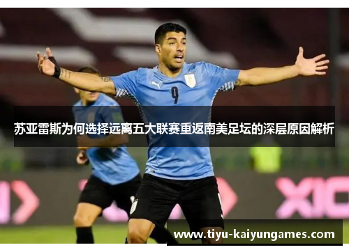 苏亚雷斯为何选择远离五大联赛重返南美足坛的深层原因解析 苏亚雷斯为何选择远离五大联赛重返南美足坛的深层原因解析
