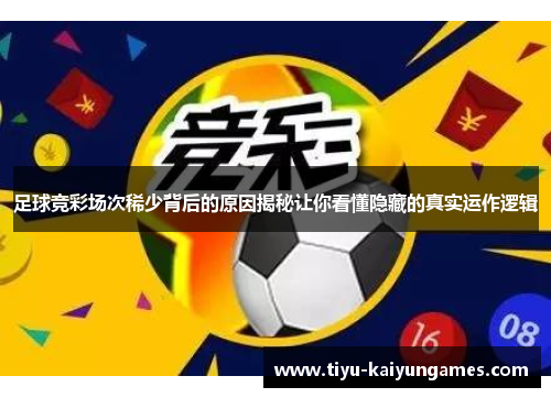 足球竞彩场次稀少背后的原因揭秘让你看懂隐藏的真实运作逻辑 足球竞彩场次稀少背后的原因揭秘让你看懂隐藏的真实运作逻辑