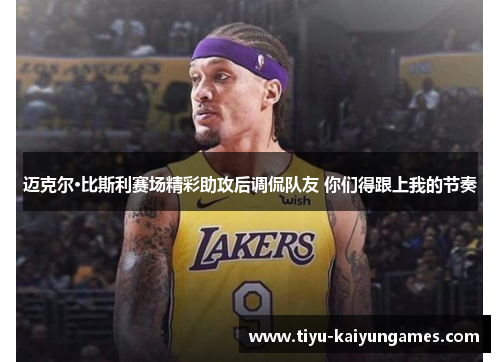 迈克尔·比斯利赛场精彩助攻后调侃队友 你们得跟上我的节奏 迈克尔·比斯利赛场精彩助攻后调侃队友 你们得跟上我的节奏