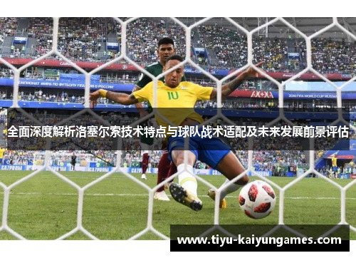 全面深度解析洛塞尔索技术特点与球队战术适配及未来发展前景评估 全面深度解析洛塞尔索技术特点与球队战术适配及未来发展前景评估