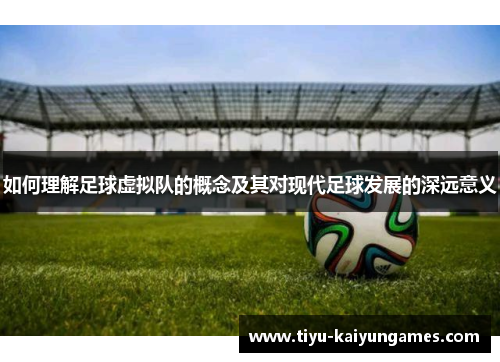 如何理解足球虚拟队的概念及其对现代足球发展的深远意义 如何理解足球虚拟队的概念及其对现代足球发展的深远意义