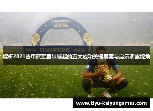解析2021法甲冠军里尔崛起的五大成功关键要素与启示洞察视角