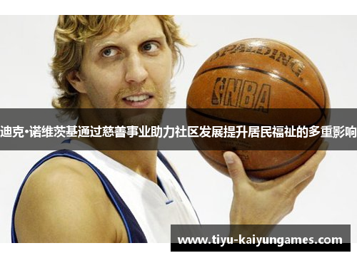 迪克·诺维茨基通过慈善事业助力社区发展提升居民福祉的多重影响 迪克·诺维茨基通过慈善事业助力社区发展提升居民福祉的多重影响