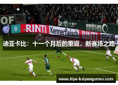 迪亚卡比:十一个月后的重返,新赛场之路 迪亚卡比:十一个月后的重返,新赛场之路