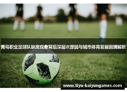 青岛职业足球队缺席现象背后深层次原因与城市体育发展困境解析