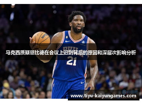 马克西质疑恩比德在会议上迟到背后的原因和深层次影响分析 马克西质疑恩比德在会议上迟到背后的原因和深层次影响分析