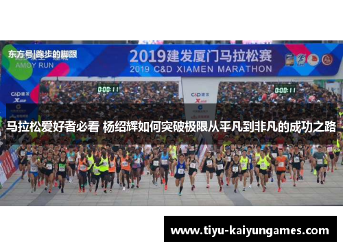 马拉松爱好者必看 杨绍辉如何突破极限从平凡到非凡的成功之路