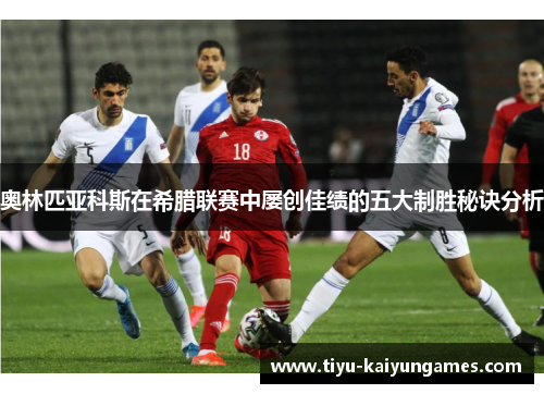 奥林匹亚科斯在希腊联赛中屡创佳绩的五大制胜秘诀分析 奥林匹亚科斯在希腊联赛中屡创佳绩的五大制胜秘诀分析