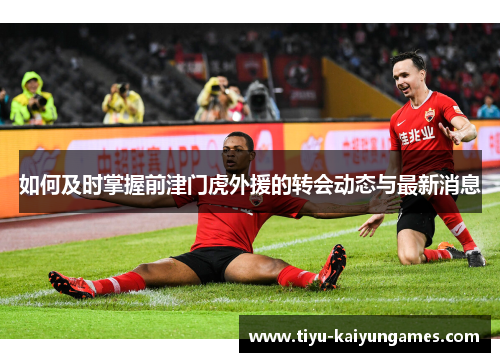 如何及时掌握前津门虎外援的转会动态与最新消息